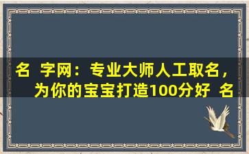 名  字网：专业大师人工取名，为你的宝宝打造100分好  名字